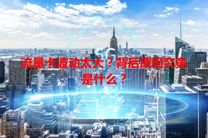 流量卡波动太大？背后原因究竟是什么？