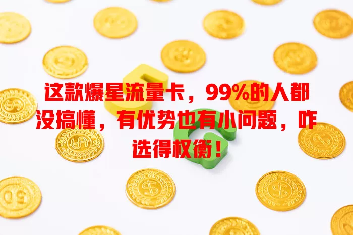 这款爆星流量卡，99%的人都没搞懂，有优势也有小问题，咋选得权衡！