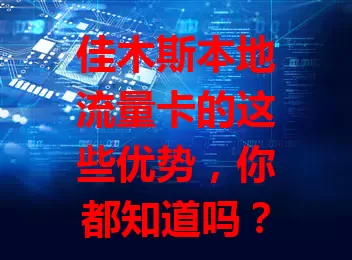 佳木斯本地流量卡的这些优势，你都知道吗？
