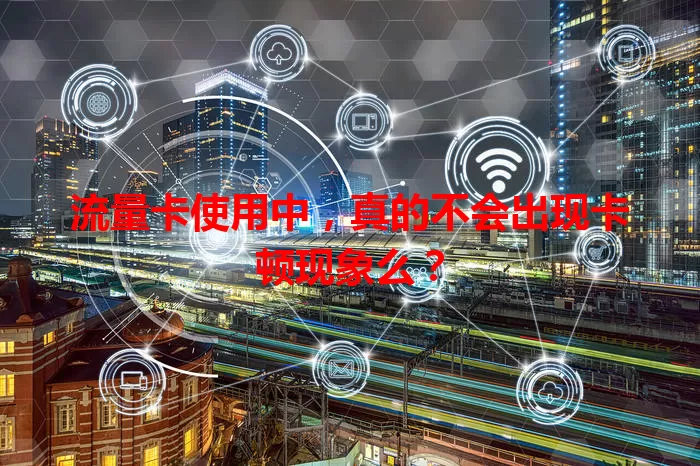 流量卡使用中，真的不会出现卡顿现象么？
