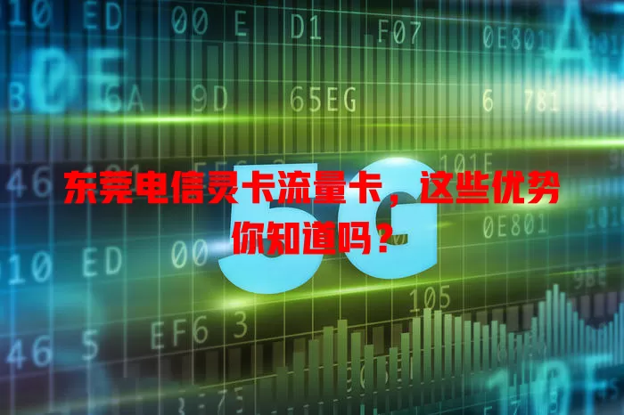 东莞电信灵卡流量卡，这些优势你知道吗？