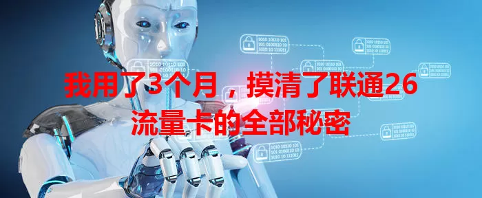 我用了3个月，摸清了联通26流量卡的全部秘密