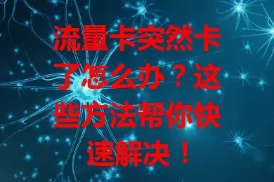 流量卡突然卡了怎么办？这些方法帮你快速解决！
