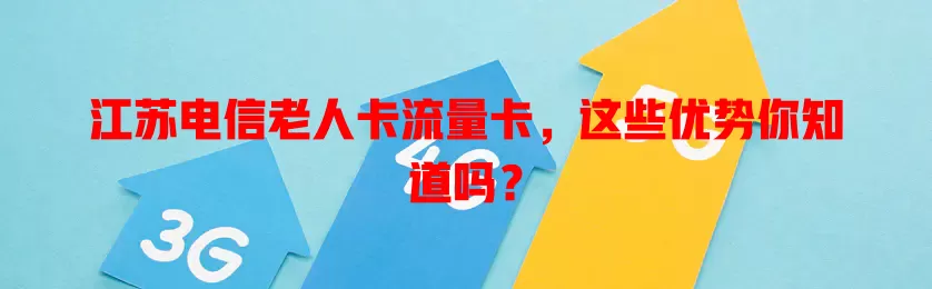 江苏电信老人卡流量卡，这些优势你知道吗？