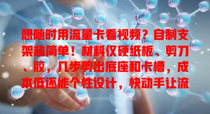 想随时用流量卡看视频？自制支架超简单！材料仅硬纸板、剪刀、胶，几步剪出底座和卡槽，成本低还能个性设计，快动手让流量卡使用更便捷