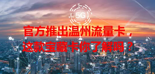 官方推出温州流量卡，这款宝藏卡你了解吗？