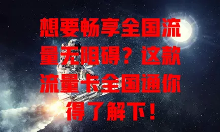 想要畅享全国流量无阻碍？这款流量卡全国通你得了解下！