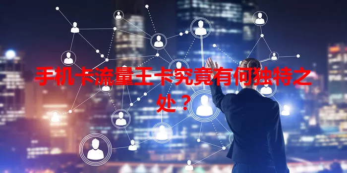 手机卡流量王卡究竟有何独特之处？