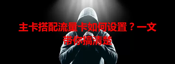 主卡搭配流量卡如何设置？一文带你搞清楚
