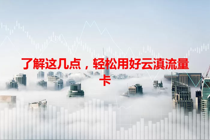 了解这几点，轻松用好云滇流量卡