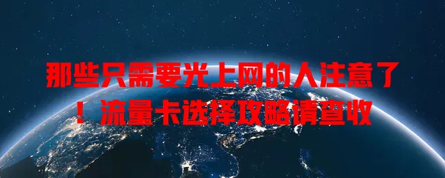 那些只需要光上网的人注意了！流量卡选择攻略请查收
