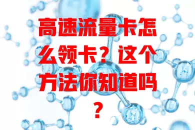 高速流量卡怎么领卡？这个方法你知道吗？