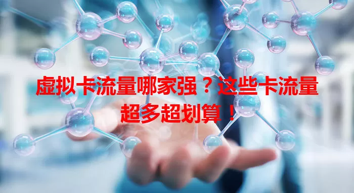 虚拟卡流量哪家强？这些卡流量超多超划算！
