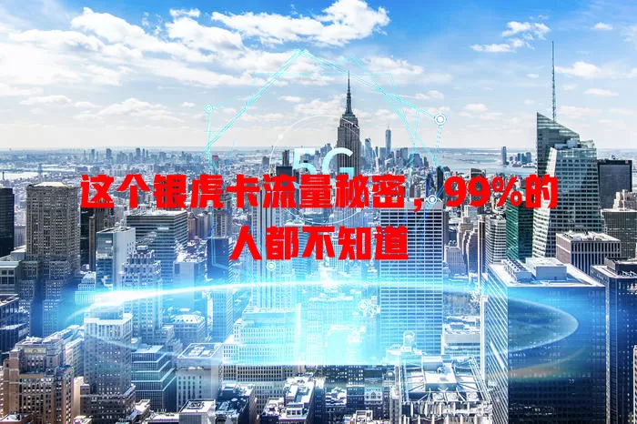 这个银虎卡流量秘密，99%的人都不知道