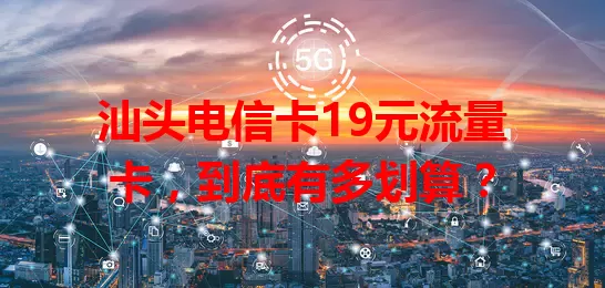 汕头电信卡19元流量卡，到底有多划算？