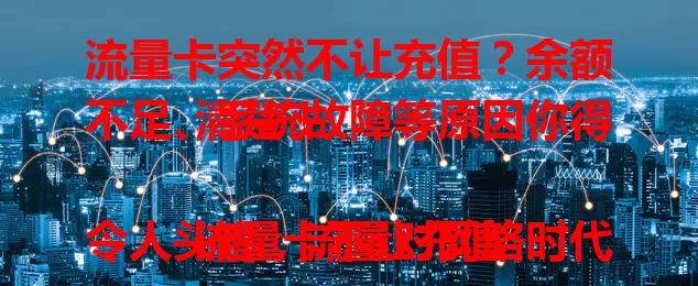 流量卡突然不让充值？余额不足、系统故障等原因你得清楚！

流量卡不让充值令人头疼，流量对网络时代至关重要。余额不足、系统故障、身份验证有误、卡片状态异常都可能导致充值失败，要冷静分析原因，采取正确解决办法。