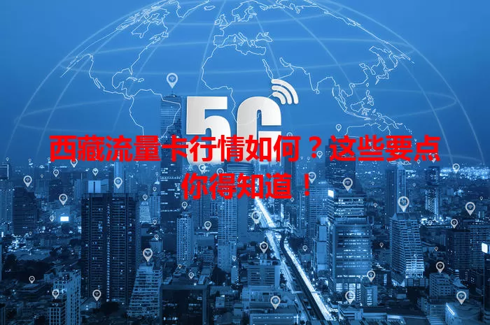 西藏流量卡行情如何？这些要点你得知道！