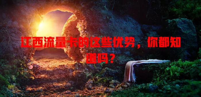 江西流量卡的这些优势，你都知道吗？