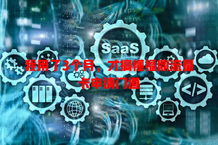 我用了3个月，才搞懂福鼎流量卡申请门道