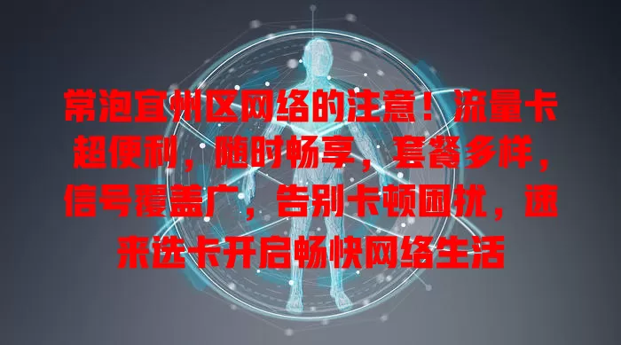 常泡宜州区网络的注意！流量卡超便利，随时畅享，套餐多样，信号覆盖广，告别卡顿困扰，速来选卡开启畅快网络生活