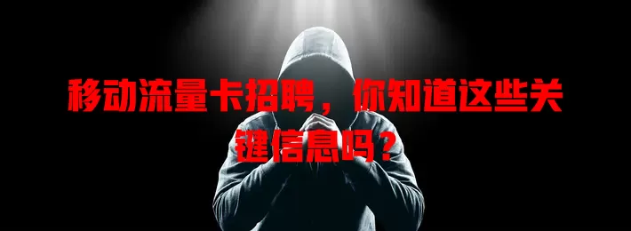 移动流量卡招聘，你知道这些关键信息吗？