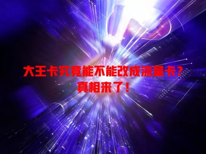 大王卡究竟能不能改成流量卡？真相来了！