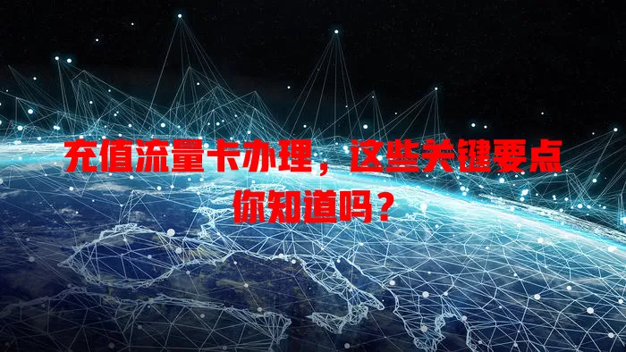充值流量卡办理，这些关键要点你知道吗？