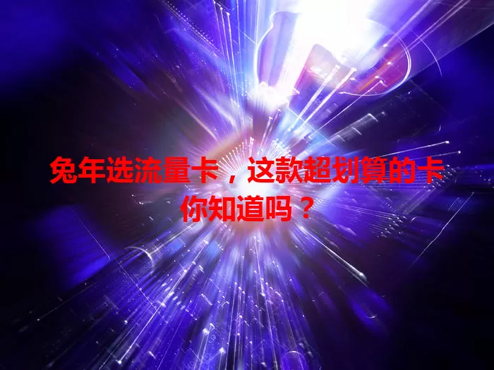 兔年选流量卡，这款超划算的卡你知道吗？