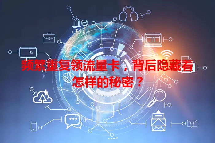 频繁重复领流量卡，背后隐藏着怎样的秘密？