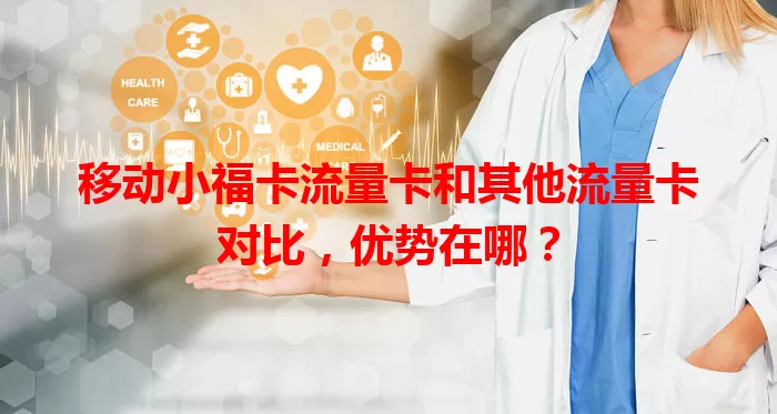 移动小福卡流量卡和其他流量卡对比，优势在哪？