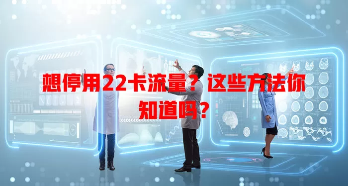 想停用22卡流量？这些方法你知道吗？