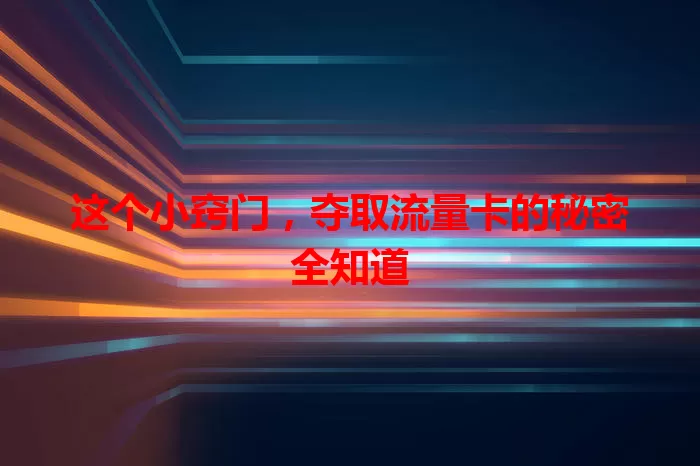 这个小窍门，夺取流量卡的秘密全知道