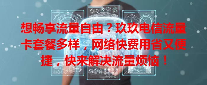 想畅享流量自由？玖玖电信流量卡套餐多样，网络快费用省又便捷，快来解决流量烦恼！