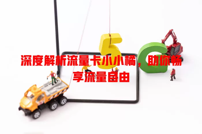 深度解析流量卡小小橘，助你畅享流量自由