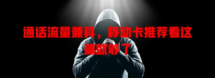 通话流量兼具，移动卡推荐看这篇就够了