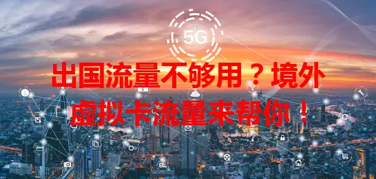 出国流量不够用？境外虚拟卡流量来帮你！