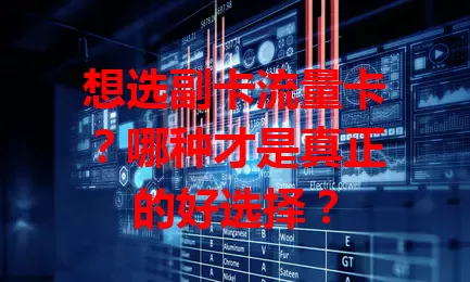 想选副卡流量卡？哪种才是真正的好选择？