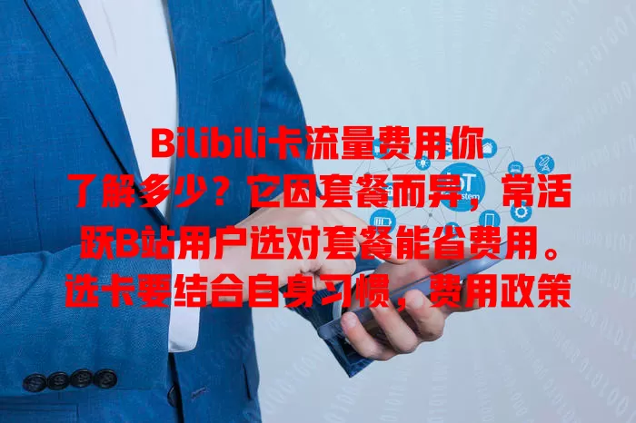 Bilibili卡流量费用你了解多少？它因套餐而异，常活跃B站用户选对套餐能省费用。选卡要结合自身习惯，费用政策会变，关注动态才能选到适配套餐，满足通信需求。