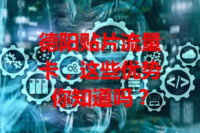 德阳贴片流量卡，这些优势你知道吗？