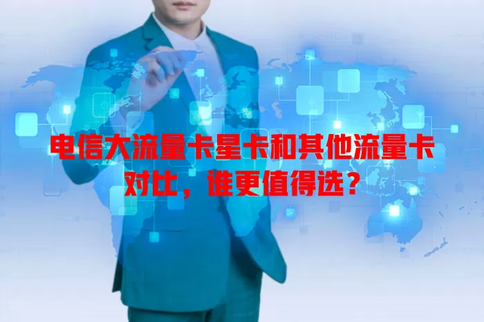 电信大流量卡星卡和其他流量卡对比，谁更值得选？