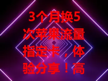 3个月换5次苹果流量指定卡，体验分享！高速稳定超棒，信号广，但费用高、特定场景速度降。换卡解决问题，套餐灵活，网络优化好。选适合的卡超重要，费用流量稳定速度都要考虑！