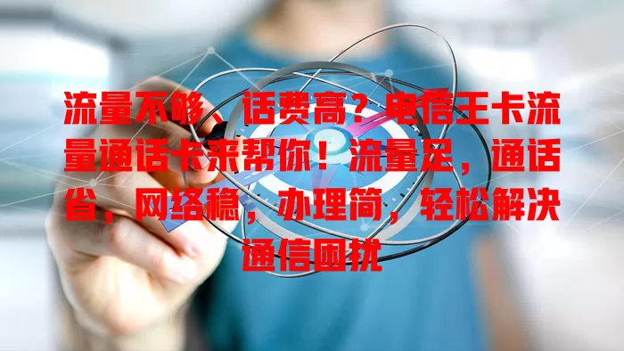 流量不够、话费高？电信王卡流量通话卡来帮你！流量足，通话省，网络稳，办理简，轻松解决通信困扰