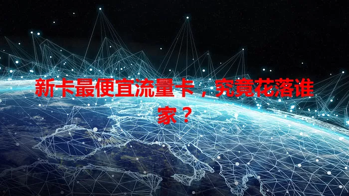 新卡最便宜流量卡，究竟花落谁家？