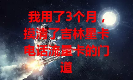 我用了3个月，摸清了吉林星卡电话流量卡的门道