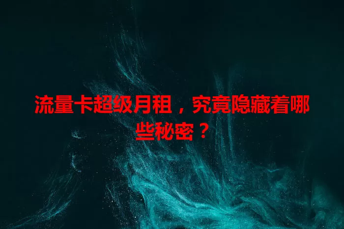 流量卡超级月租，究竟隐藏着哪些秘密？