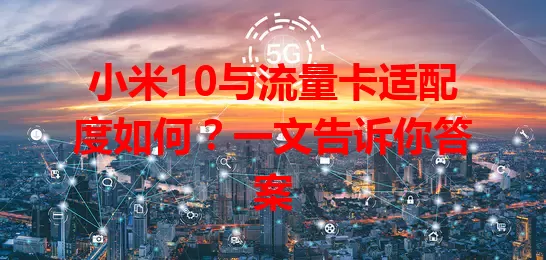 小米10与流量卡适配度如何？一文告诉你答案