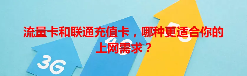 流量卡和联通充值卡，哪种更适合你的上网需求？