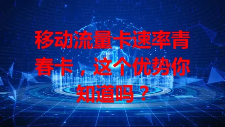 移动流量卡速率青春卡，这个优势你知道吗？