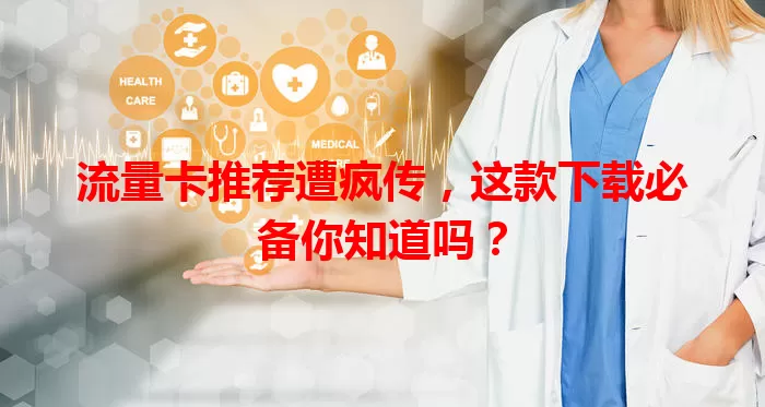 流量卡推荐遭疯传，这款下载必备你知道吗？