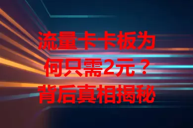 流量卡卡板为何只需2元？背后真相揭秘